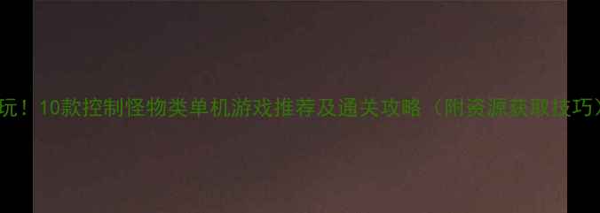 图片 必玩！10款控制怪物类单机游戏推荐及通关攻略（附资源获取技巧）2