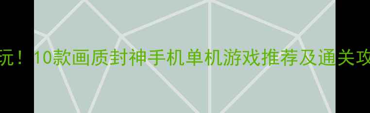 图片 必玩！10款画质封神手机单机游戏推荐及通关攻略