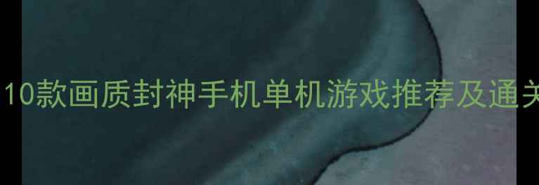 图片 必玩！10款画质封神手机单机游戏推荐及通关攻略1