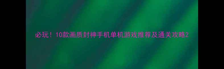 图片 必玩！10款画质封神手机单机游戏推荐及通关攻略2