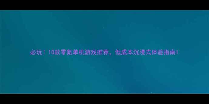 图片 必玩！10款零氪单机游戏推荐，低成本沉浸式体验指南1
