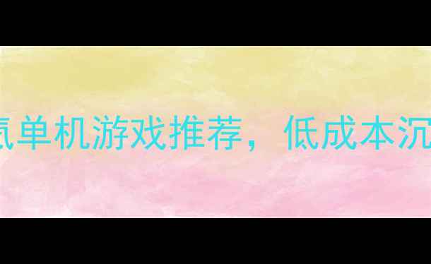 图片 必玩！10款零氪单机游戏推荐，低成本沉浸式体验指南2