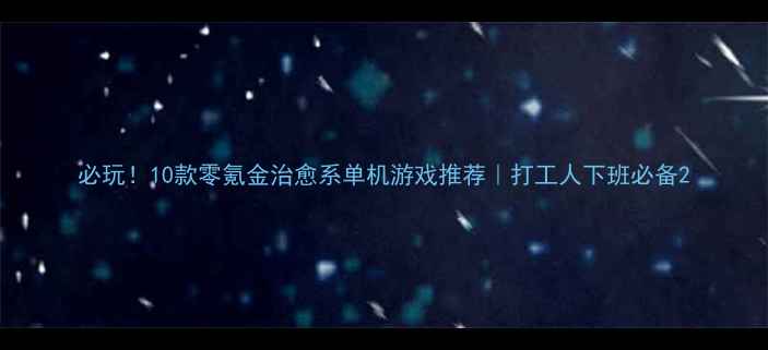 图片 必玩！10款零氪金治愈系单机游戏推荐｜打工人下班必备2