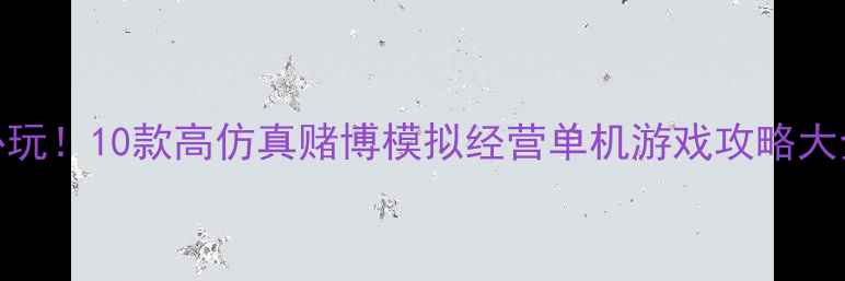 图片 必玩！10款高仿真赌博模拟经营单机游戏攻略大全