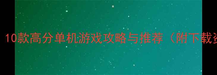 图片 必玩！10款高分单机游戏攻略与推荐（附下载资源）