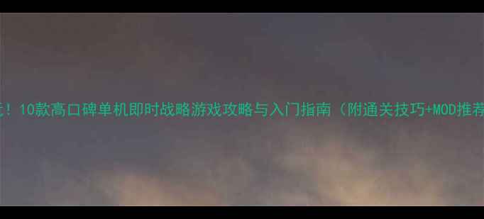图片 必玩！10款高口碑单机即时战略游戏攻略与入门指南（附通关技巧+MOD推荐）1