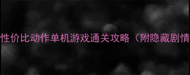 图片 必玩！10款高性价比动作单机游戏通关攻略（附隐藏剧情+装备搭配）1
