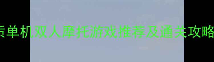 图片 必玩！10款高画质单机双人摩托游戏推荐及通关攻略（附下载链接）1