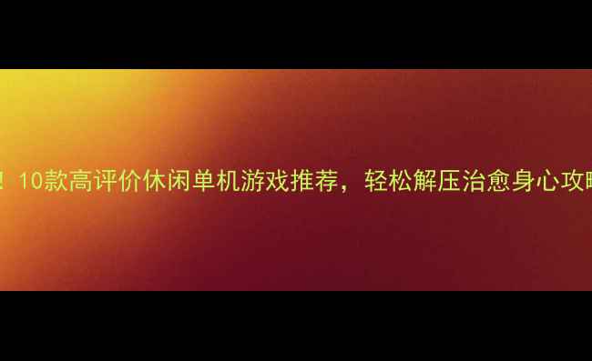 图片 必玩！10款高评价休闲单机游戏推荐，轻松解压治愈身心攻略全1