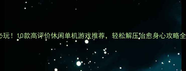 图片 必玩！10款高评价休闲单机游戏推荐，轻松解压治愈身心攻略全2