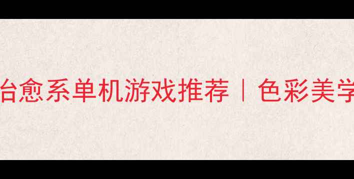 图片 必玩！10款高颜值治愈系单机游戏推荐｜色彩美学与剧情结合的神作