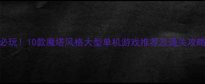 图片 必玩！10款魔塔风格大型单机游戏推荐及通关攻略