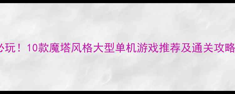 图片 必玩！10款魔塔风格大型单机游戏推荐及通关攻略2