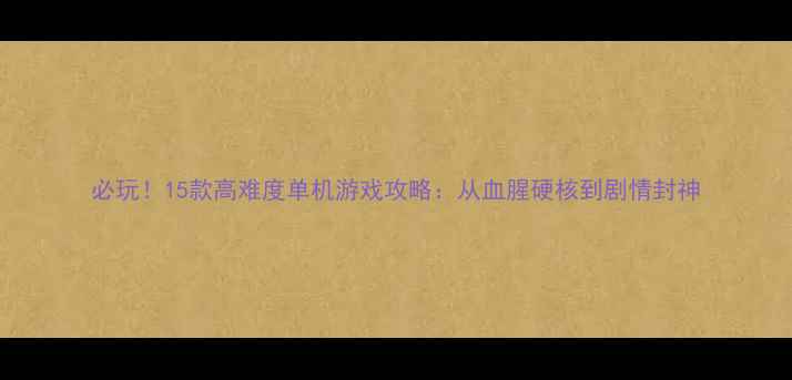 图片 必玩！15款高难度单机游戏攻略：从血腥硬核到剧情封神