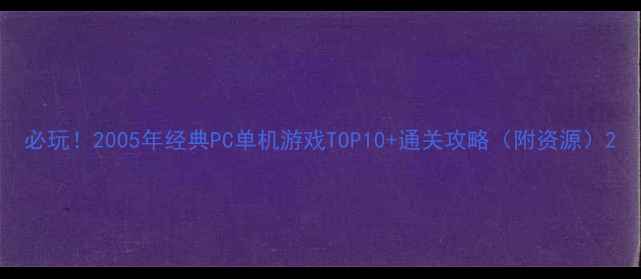图片 必玩！2005年经典PC单机游戏TOP10+通关攻略（附资源）2