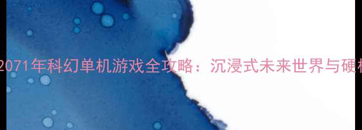 图片 必玩！2071年科幻单机游戏全攻略：沉浸式未来世界与硬核玩法2