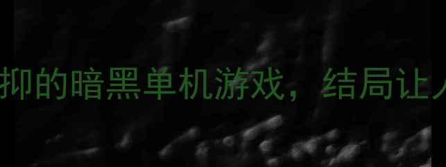 图片 必玩！5款比丧失更压抑的暗黑单机游戏，结局让人窒息（含隐藏结局）