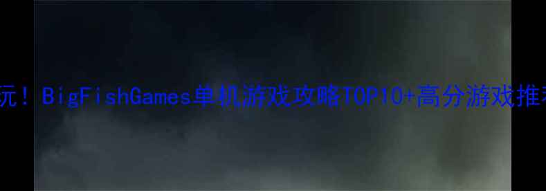 图片 必玩！BigFishGames单机游戏攻略TOP10+高分游戏推荐1