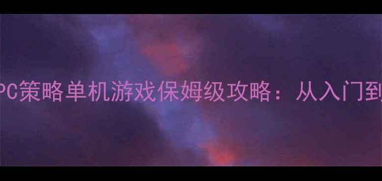 图片 必玩！PC策略单机游戏保姆级攻略：从入门到满级全