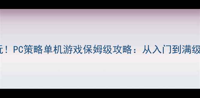 图片 必玩！PC策略单机游戏保姆级攻略：从入门到满级全1