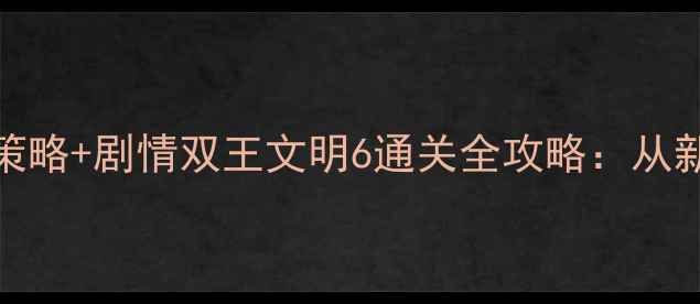 图片 必玩！Steam平台策略+剧情双王文明6通关全攻略：从新手到满级神操作2