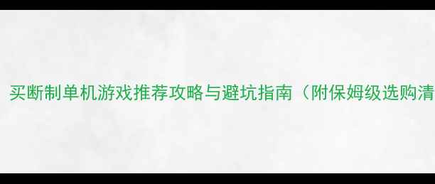 图片 必玩！买断制单机游戏推荐攻略与避坑指南（附保姆级选购清单）1