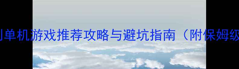 图片 必玩！买断制单机游戏推荐攻略与避坑指南（附保姆级选购清单）2