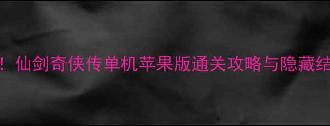 图片 必玩！仙剑奇侠传单机苹果版通关攻略与隐藏结局全