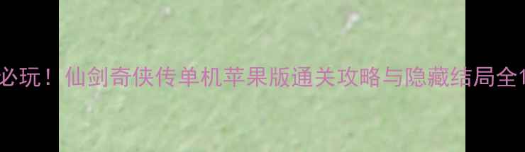 图片 必玩！仙剑奇侠传单机苹果版通关攻略与隐藏结局全1