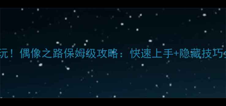 图片 必玩！偶像之路保姆级攻略：快速上手+隐藏技巧全1