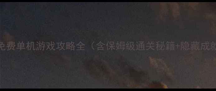 图片 必玩！免费单机游戏攻略全（含保姆级通关秘籍+隐藏成就解锁）