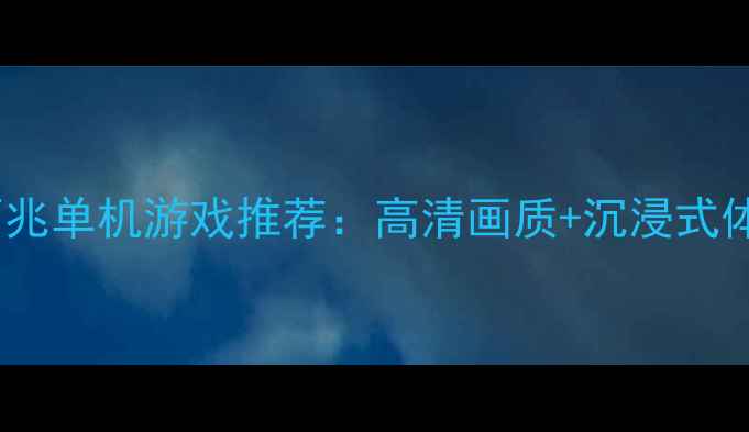 图片 必玩！几百兆单机游戏推荐：高清画质+沉浸式体验全攻略1
