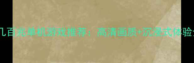 图片 必玩！几百兆单机游戏推荐：高清画质+沉浸式体验全攻略2