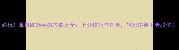 图片 必玩！单机MOBA手游攻略大全：上分技巧与角色，轻松逆袭王者段位！