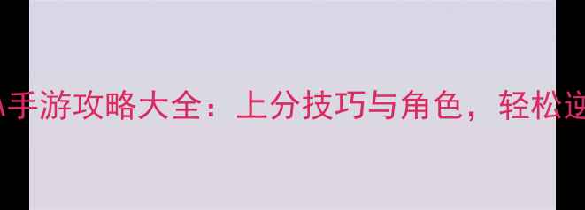 图片 必玩！单机MOBA手游攻略大全：上分技巧与角色，轻松逆袭王者段位！2