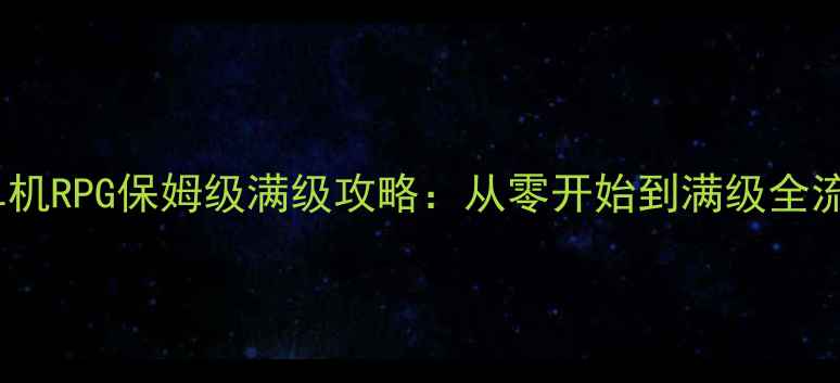 图片 必玩！单机RPG保姆级满级攻略：从零开始到满级全流程详解1