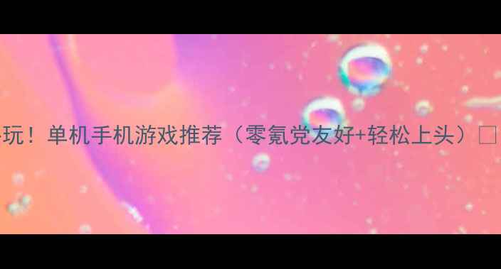 图片 必玩！单机手机游戏推荐（零氪党友好+轻松上头）🎮💯