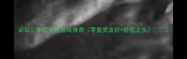 图片 必玩！单机手机游戏推荐（零氪党友好+轻松上头）🎮💯2