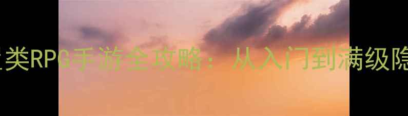 图片 必玩！单机放置类RPG手游全攻略：从入门到满级隐藏技巧大公开1