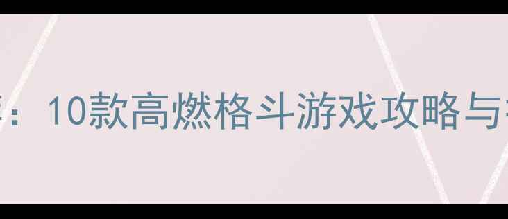 图片 必玩！单机游戏推荐：10款高燃格斗游戏攻略与打法（附下载指南）