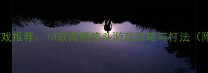 图片 必玩！单机游戏推荐：10款高燃格斗游戏攻略与打法（附下载指南）1