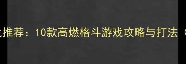 图片 必玩！单机游戏推荐：10款高燃格斗游戏攻略与打法（附下载指南）2