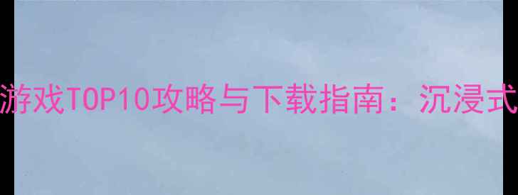 图片 必玩！单机高画质手机游戏TOP10攻略与下载指南：沉浸式体验与高效通关技巧全