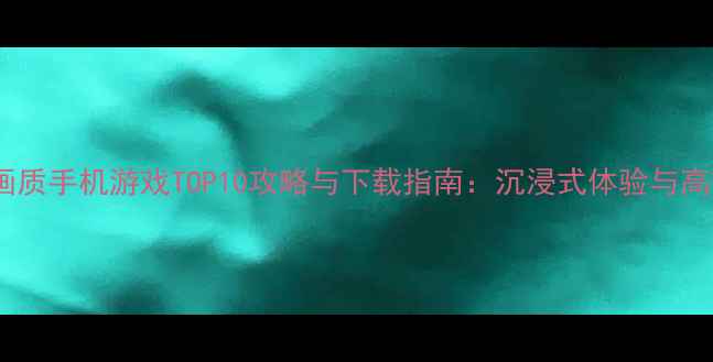 图片 必玩！单机高画质手机游戏TOP10攻略与下载指南：沉浸式体验与高效通关技巧全1