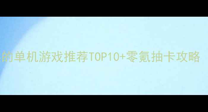 图片 必玩！可以抽奖的单机游戏推荐TOP10+零氪抽卡攻略（附通关技巧）2