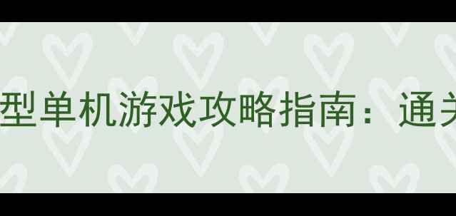 图片 必玩！可爱画风大型单机游戏攻略指南：通关技巧+隐藏内容全