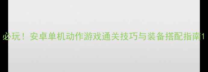图片 必玩！安卓单机动作游戏通关技巧与装备搭配指南1