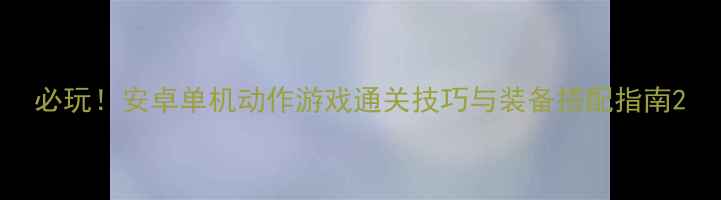 图片 必玩！安卓单机动作游戏通关技巧与装备搭配指南2