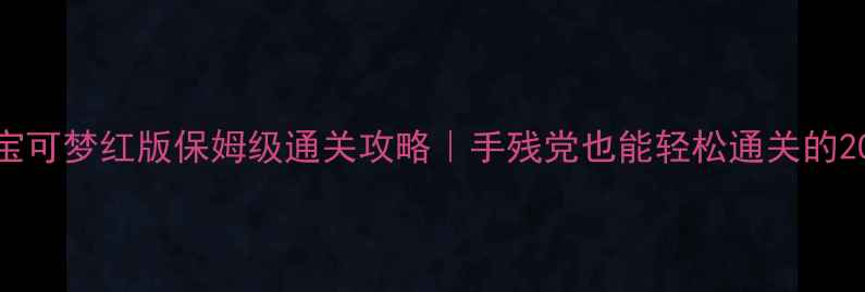 图片 必玩！宝可梦红版保姆级通关攻略｜手残党也能轻松通关的20个技巧