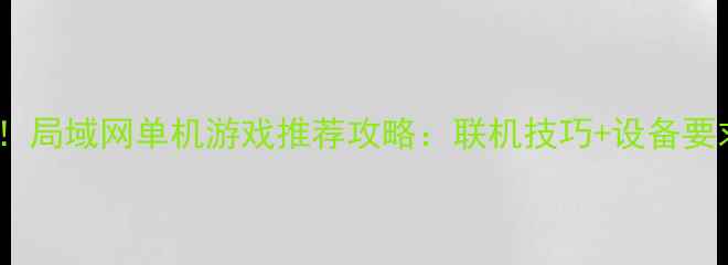 图片 必玩！局域网单机游戏推荐攻略：联机技巧+设备要求全1